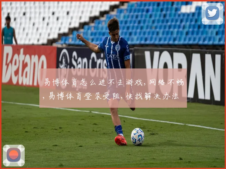易博体育怎么进不去游戏,网络不畅,易博体育登录受阻,快找解决办法